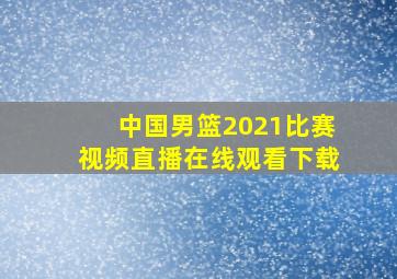 中国男篮2021比赛视频直播在线观看下载