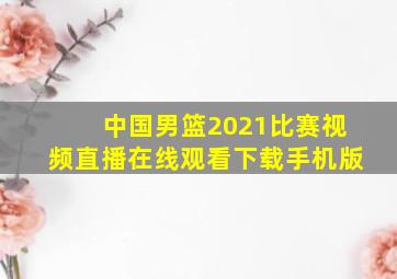 中国男篮2021比赛视频直播在线观看下载手机版