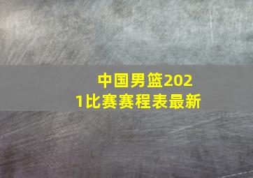 中国男篮2021比赛赛程表最新