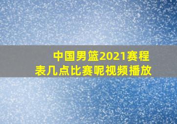 中国男篮2021赛程表几点比赛呢视频播放