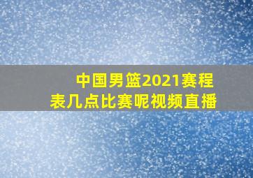 中国男篮2021赛程表几点比赛呢视频直播