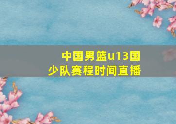 中国男篮u13国少队赛程时间直播