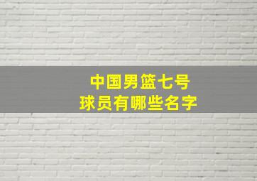 中国男篮七号球员有哪些名字