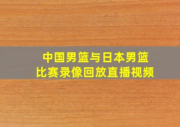 中国男篮与日本男篮比赛录像回放直播视频