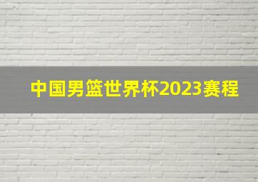 中国男篮世界杯2023赛程