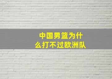 中国男篮为什么打不过欧洲队