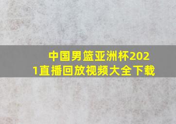 中国男篮亚洲杯2021直播回放视频大全下载