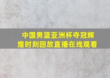 中国男篮亚洲杯夺冠辉煌时刻回放直播在线观看