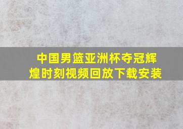 中国男篮亚洲杯夺冠辉煌时刻视频回放下载安装