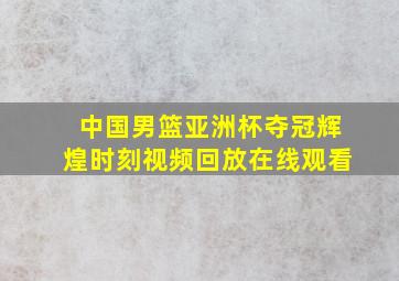 中国男篮亚洲杯夺冠辉煌时刻视频回放在线观看