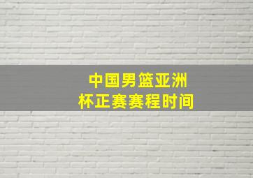 中国男篮亚洲杯正赛赛程时间