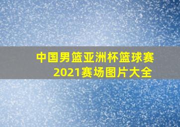 中国男篮亚洲杯篮球赛2021赛场图片大全