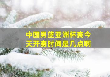 中国男篮亚洲杯赛今天开赛时间是几点啊