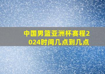 中国男篮亚洲杯赛程2024时间几点到几点