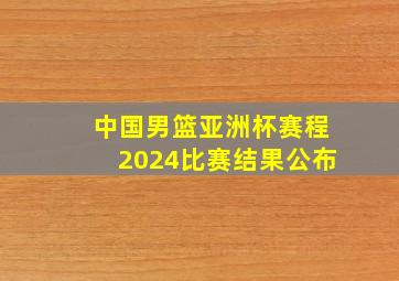 中国男篮亚洲杯赛程2024比赛结果公布