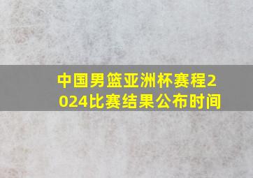 中国男篮亚洲杯赛程2024比赛结果公布时间