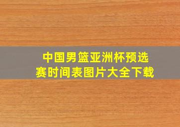 中国男篮亚洲杯预选赛时间表图片大全下载