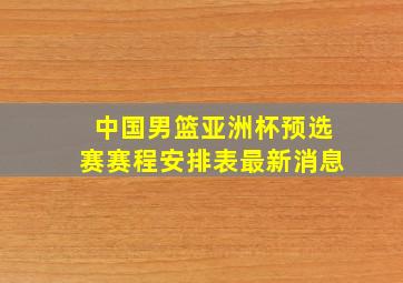 中国男篮亚洲杯预选赛赛程安排表最新消息