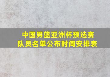 中国男篮亚洲杯预选赛队员名单公布时间安排表