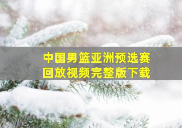 中国男篮亚洲预选赛回放视频完整版下载