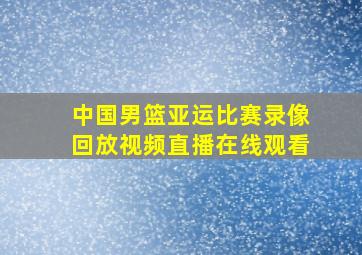 中国男篮亚运比赛录像回放视频直播在线观看