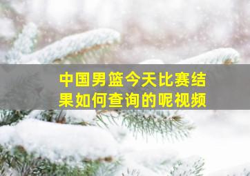 中国男篮今天比赛结果如何查询的呢视频