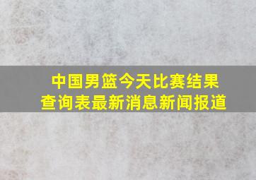 中国男篮今天比赛结果查询表最新消息新闻报道