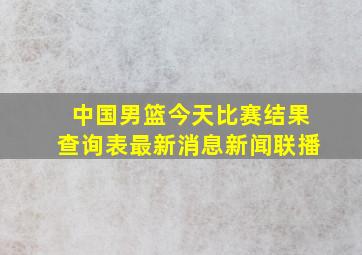 中国男篮今天比赛结果查询表最新消息新闻联播