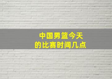 中国男篮今天的比赛时间几点