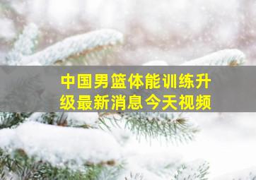 中国男篮体能训练升级最新消息今天视频