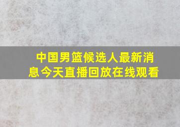 中国男篮候选人最新消息今天直播回放在线观看