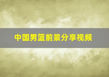 中国男篮前景分享视频