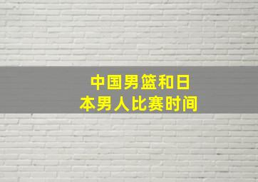 中国男篮和日本男人比赛时间