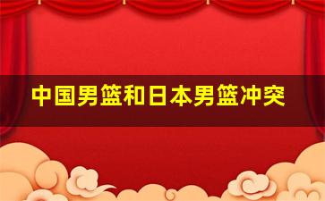 中国男篮和日本男篮冲突