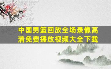 中国男篮回放全场录像高清免费播放视频大全下载