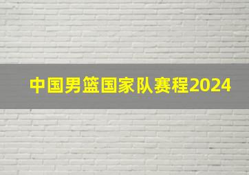 中国男篮国家队赛程2024