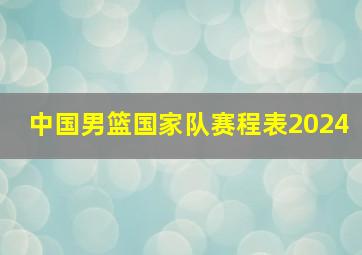 中国男篮国家队赛程表2024