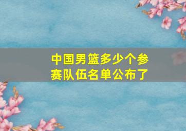 中国男篮多少个参赛队伍名单公布了