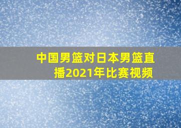 中国男篮对日本男篮直播2021年比赛视频