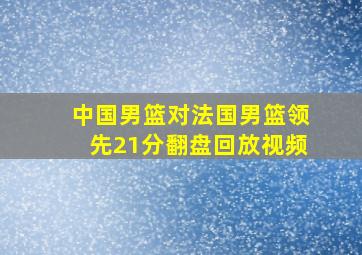 中国男篮对法国男篮领先21分翻盘回放视频