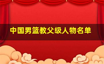 中国男篮教父级人物名单