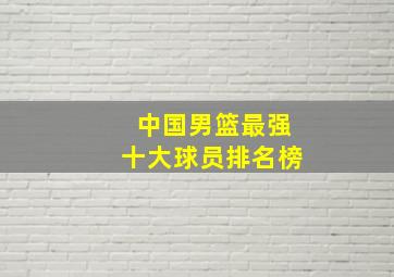 中国男篮最强十大球员排名榜