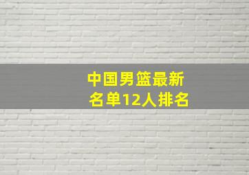 中国男篮最新名单12人排名