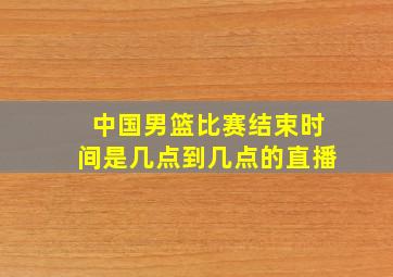 中国男篮比赛结束时间是几点到几点的直播