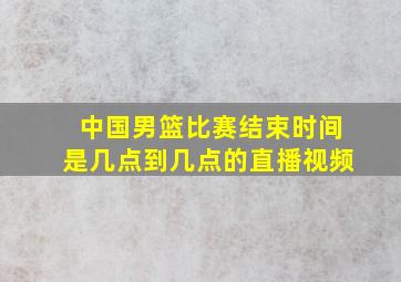 中国男篮比赛结束时间是几点到几点的直播视频