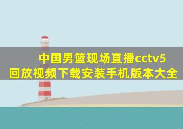 中国男篮现场直播cctv5回放视频下载安装手机版本大全