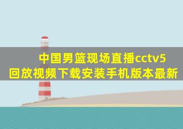 中国男篮现场直播cctv5回放视频下载安装手机版本最新