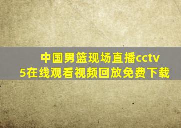 中国男篮现场直播cctv5在线观看视频回放免费下载