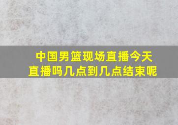 中国男篮现场直播今天直播吗几点到几点结束呢