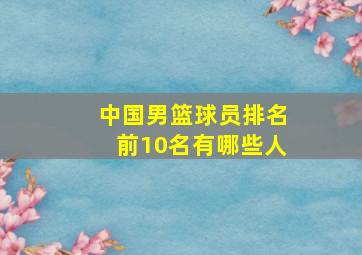 中国男篮球员排名前10名有哪些人